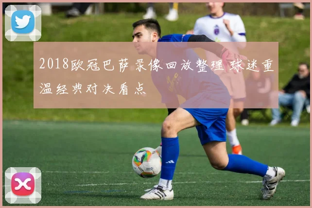 2018欧冠巴萨录像回放整理 球迷重温经典对决看点