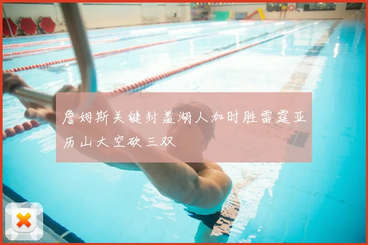 詹姆斯关键封盖湖人加时胜雷霆亚历山大空砍三双