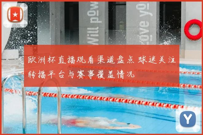 欧洲杯直播观看渠道盘点 球迷关注转播平台与赛事覆盖情况