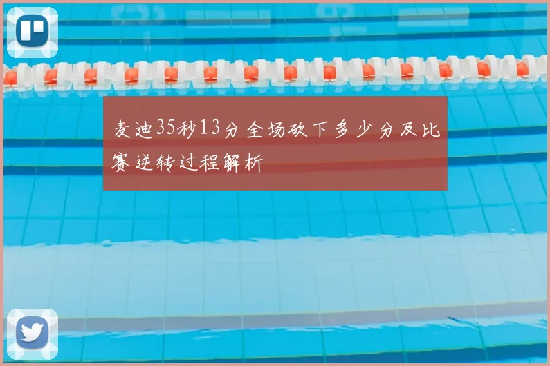 麦迪35秒13分全场砍下多少分及比赛逆转过程解析