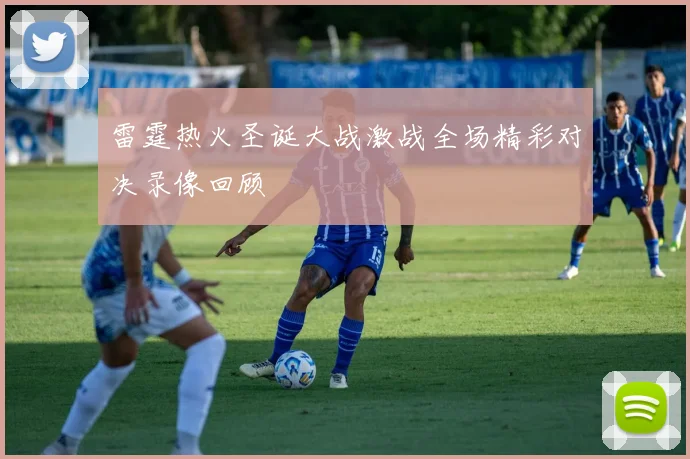 雷霆热火圣诞大战激战全场精彩对决录像回顾