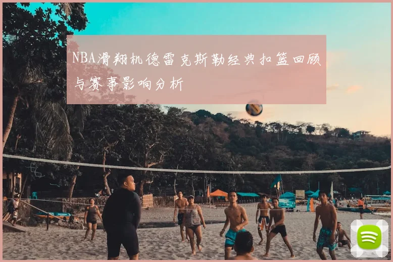 NBA滑翔机德雷克斯勒经典扣篮回顾与赛事影响分析
