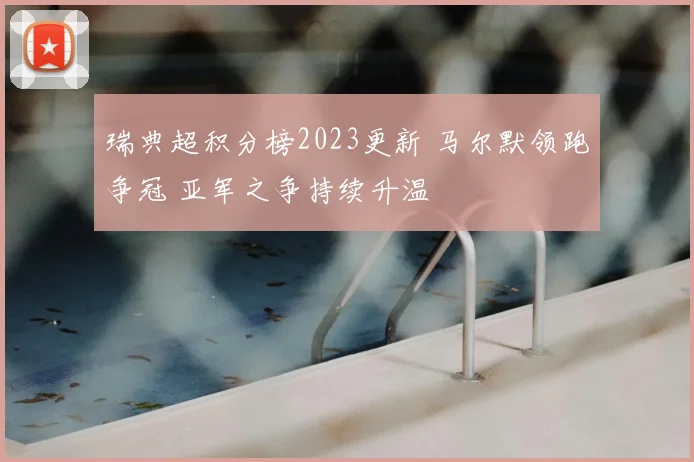 瑞典超积分榜2023更新 马尔默领跑争冠 亚军之争持续升温