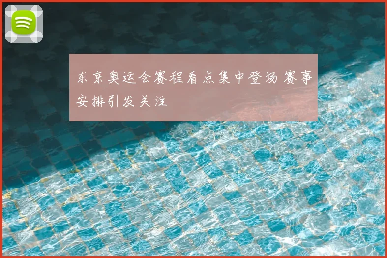 东京奥运会赛程看点集中登场 赛事安排引发关注