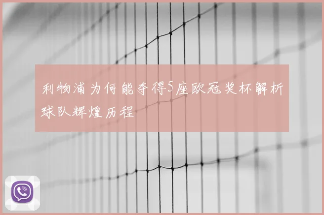 利物浦为何能夺得5座欧冠奖杯解析球队辉煌历程